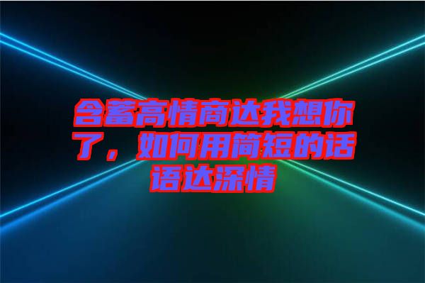 含蓄高情商達我想你了，如何用簡短的話語達深情
