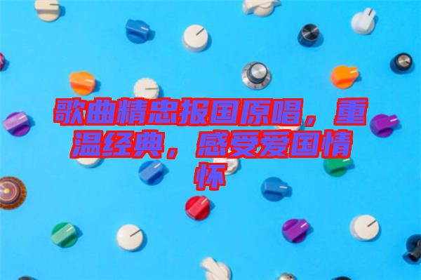 歌曲精忠報(bào)國(guó)原唱，重溫經(jīng)典，感受愛國(guó)情懷