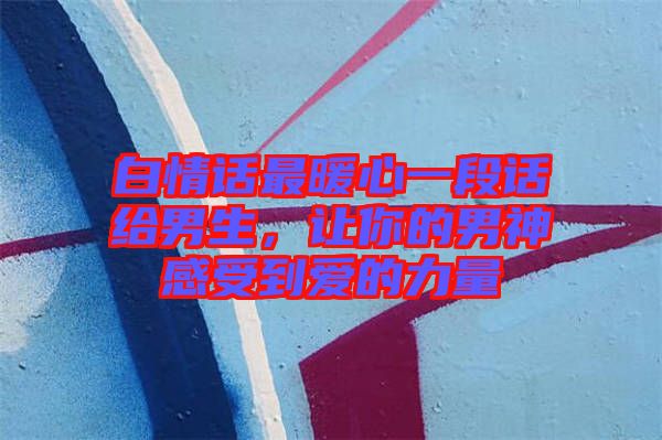 白情話最暖心一段話給男生，讓你的男神感受到愛的力量