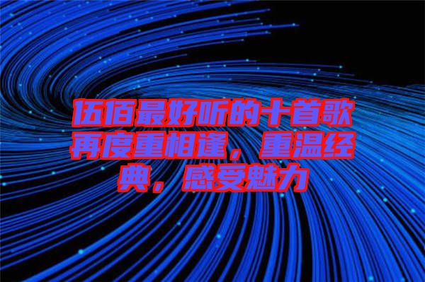 伍佰最好聽的十首歌再度重相逢，重溫經(jīng)典，感受魅力