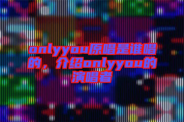 onlyyou原唱是誰唱的，介紹onlyyou的演唱者