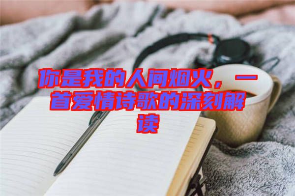 你是我的人間煙火，一首愛情詩歌的深刻解讀