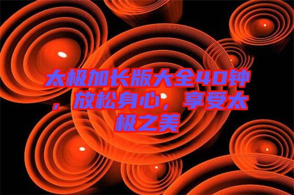 太極加長(zhǎng)版大全40鐘，放松身心，享受太極之美