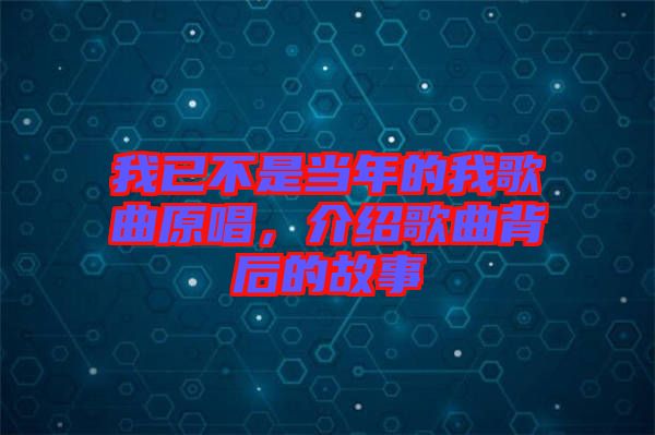 我已不是當(dāng)年的我歌曲原唱，介紹歌曲背后的故事