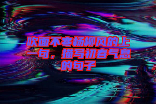 吹面不寒楊柳風(fēng)的上一句，描寫(xiě)初春氣息的句子