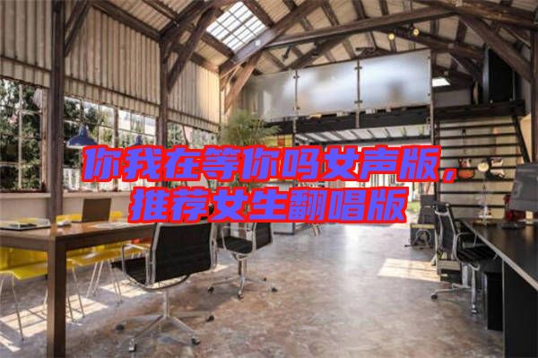 你我在等你嗎女聲版，推薦女生翻唱版