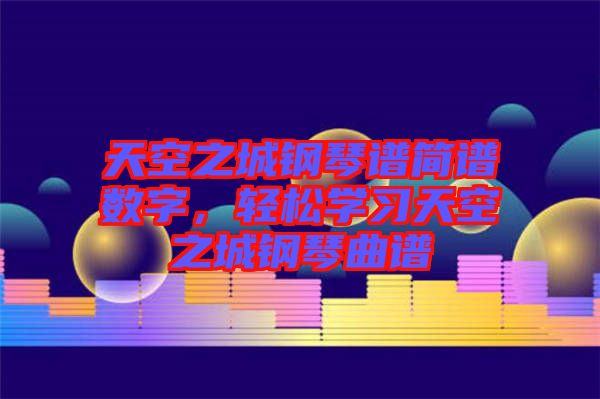 天空之城鋼琴譜簡(jiǎn)譜數(shù)字，輕松學(xué)習(xí)天空之城鋼琴曲譜