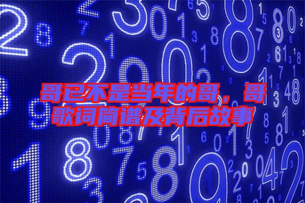 哥已不是當(dāng)年的哥，哥歌詞簡(jiǎn)譜及背后故事