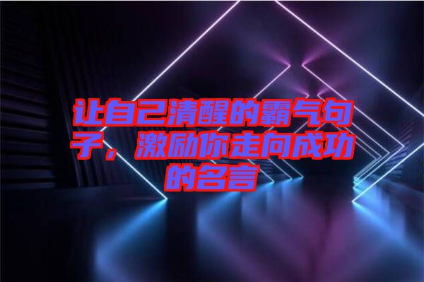 讓自己清醒的霸氣句子，激勵(lì)你走向成功的名言