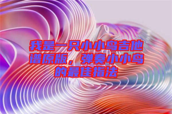 我是一只小小鳥吉他譜原版，彈奏小小鳥的最佳指法