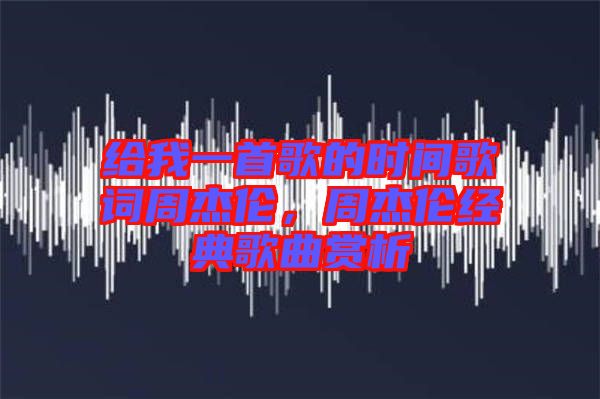 給我一首歌的時間歌詞周杰倫，周杰倫經(jīng)典歌曲賞析