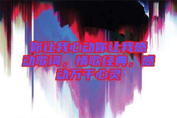 你讓我心動你讓我感動歌詞，情歌經(jīng)典，感動萬千心靈