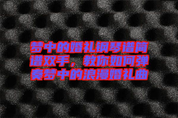 夢(mèng)中的婚禮鋼琴譜簡(jiǎn)譜雙手，教你如何彈奏夢(mèng)中的浪漫婚禮曲