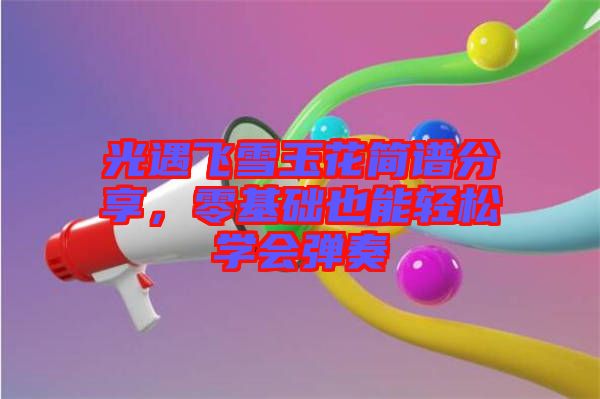 光遇飛雪玉花簡譜分享，零基礎也能輕松學會彈奏