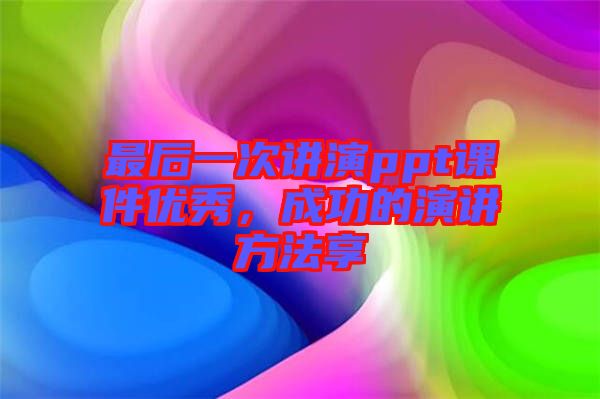 最后一次講演ppt課件優(yōu)秀，成功的演講方法享