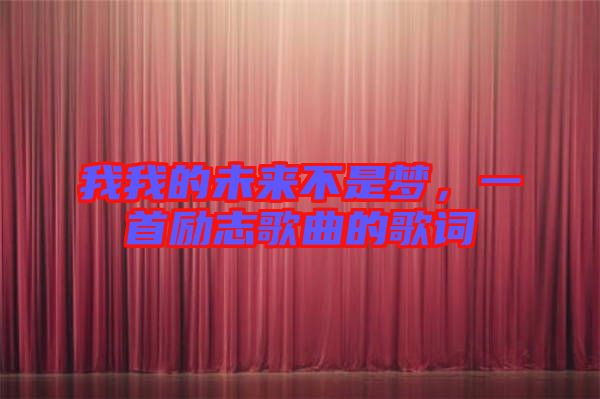 我我的未來不是夢(mèng)，一首勵(lì)志歌曲的歌詞