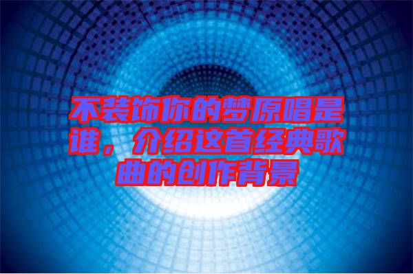 不裝飾你的夢原唱是誰，介紹這首經典歌曲的創(chuàng)作背景