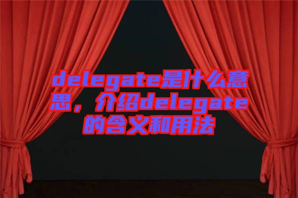 delegate是什么意思，介紹delegate的含義和用法