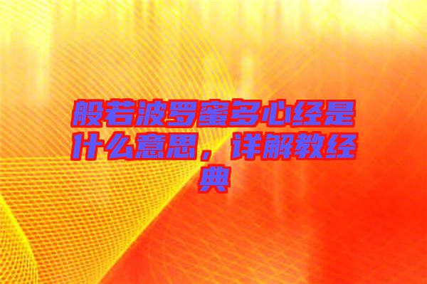 般若波羅蜜多心經(jīng)是什么意思，詳解教經(jīng)典