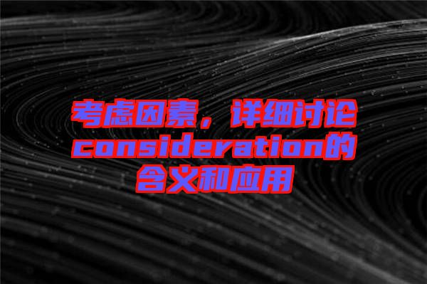 考慮因素，詳細討論consideration的含義和應用