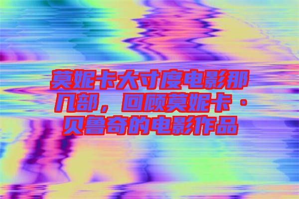 莫妮卡大寸度電影那幾部，回顧莫妮卡·貝魯奇的電影作品