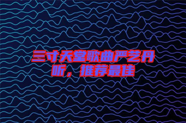三寸天堂歌曲嚴(yán)藝丹聽，推薦最佳