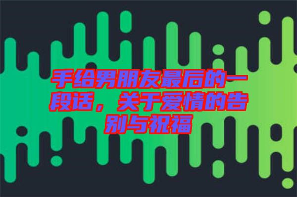手給男朋友最后的一段話，關(guān)于愛情的告別與祝福