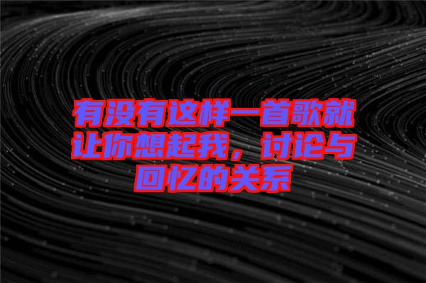 有沒有這樣一首歌就讓你想起我，討論與回憶的關(guān)系