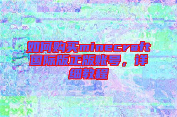如何購買minecraft國際版正版賬號，詳細(xì)教程