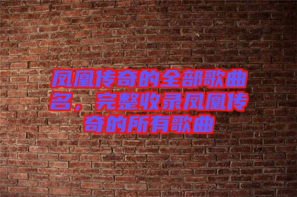 鳳凰傳奇的全部歌曲名，完整收錄鳳凰傳奇的所有歌曲