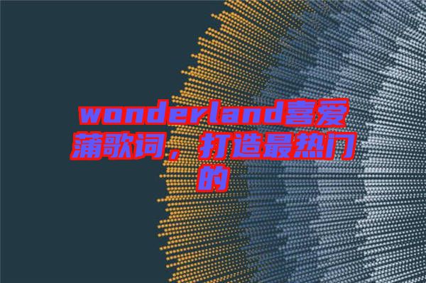 wonderland喜愛蒲歌詞，打造最熱門的