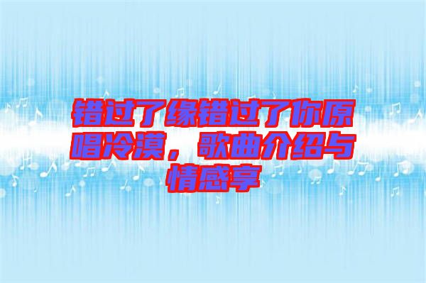 錯(cuò)過了緣錯(cuò)過了你原唱冷漠，歌曲介紹與情感享