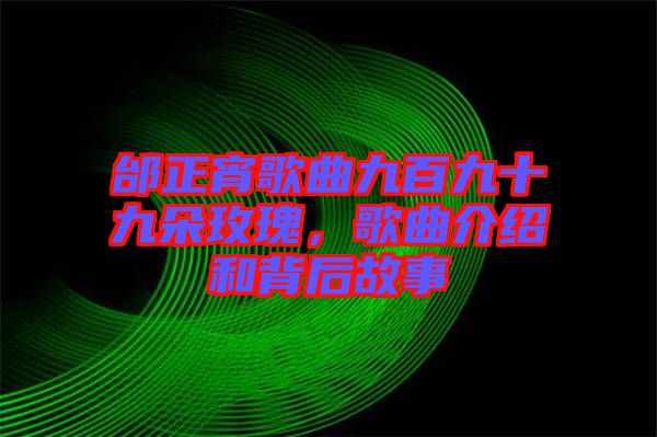 邰正宵歌曲九百九十九朵玫瑰，歌曲介紹和背后故事