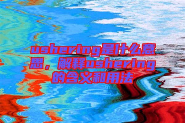 ushering是什么意思，解釋ushering的含義和用法