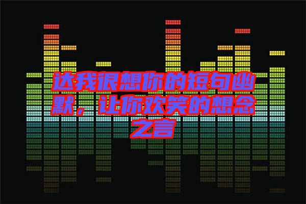 達(dá)我很想你的短句幽默，讓你歡笑的想念之言