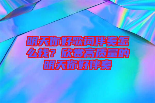 明天你好歌詞伴奏怎么找？欣賞高質(zhì)量的明天你好伴奏