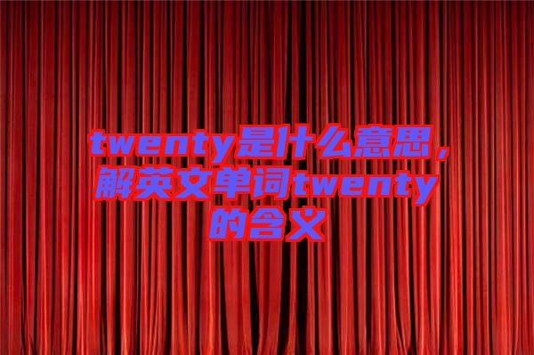 twenty是什么意思，解英文單詞twenty的含義