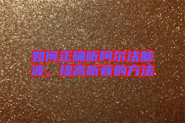 如何正確聽阿爾法腦波，提高聽音的方法