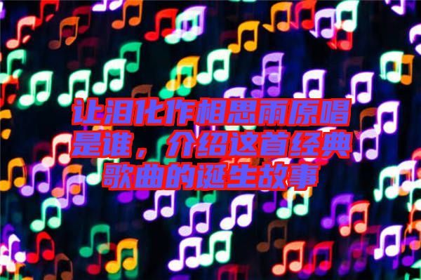 讓淚化作相思雨原唱是誰，介紹這首經(jīng)典歌曲的誕生故事