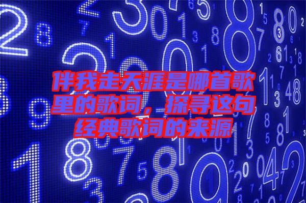 伴我走天涯是哪首歌里的歌詞，探尋這句經(jīng)典歌詞的來源