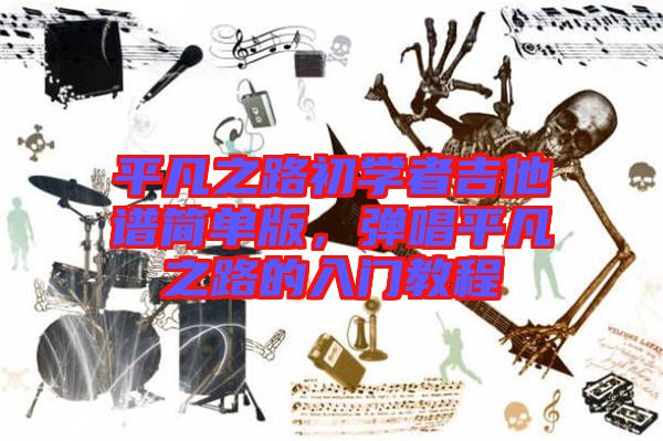 平凡之路初學者吉他譜簡單版，彈唱平凡之路的入門教程