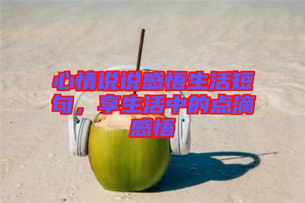 心情說說感悟生活短句，享生活中的點滴感悟