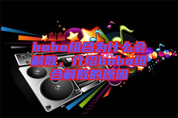 bobo組合為什么會(huì)解散，介紹bobo組合解散的原因