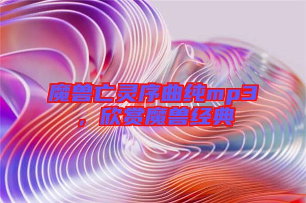魔獸亡靈序曲純mp3，欣賞魔獸經(jīng)典