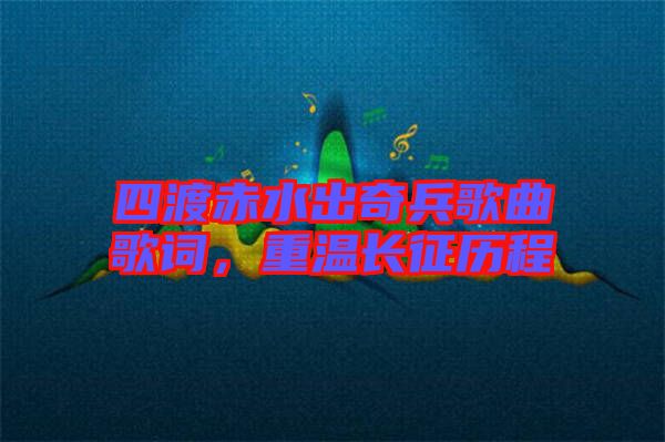 四渡赤水出奇兵歌曲歌詞，重溫長(zhǎng)征歷程