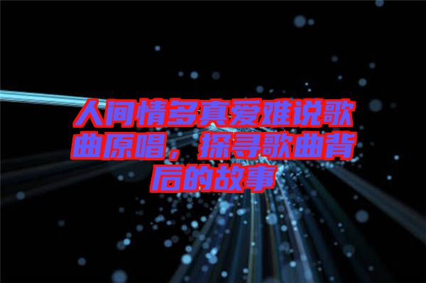 人間情多真愛難說歌曲原唱，探尋歌曲背后的故事