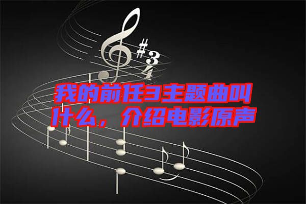 我的前任3主題曲叫什么，介紹電影原聲