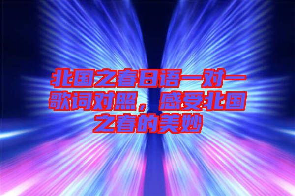 北國之春日語一對一歌詞對照，感受北國之春的美妙