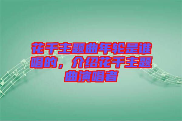 花千主題曲年輪是誰唱的，介紹花千主題曲演唱者