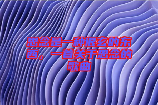 思念是一種很玄的東西，一首關(guān)于思念的歌曲